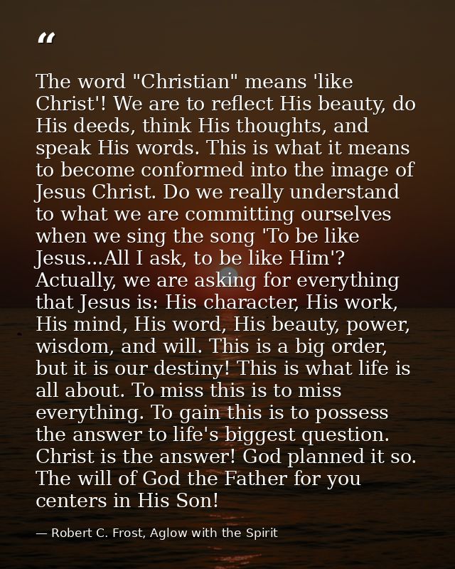 The word "Christian" means 'like Christ'! We are to reflect His beauty, do His deeds, think His thoughts, and speak His  — Robert C. Frost, Aglow with the Spirit