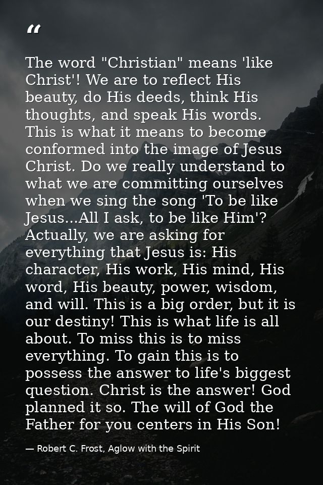 The word "Christian" means 'like Christ'! We are to reflect His beauty, do His deeds, think His thoughts, and speak His  — Robert C. Frost, Aglow with the Spirit
