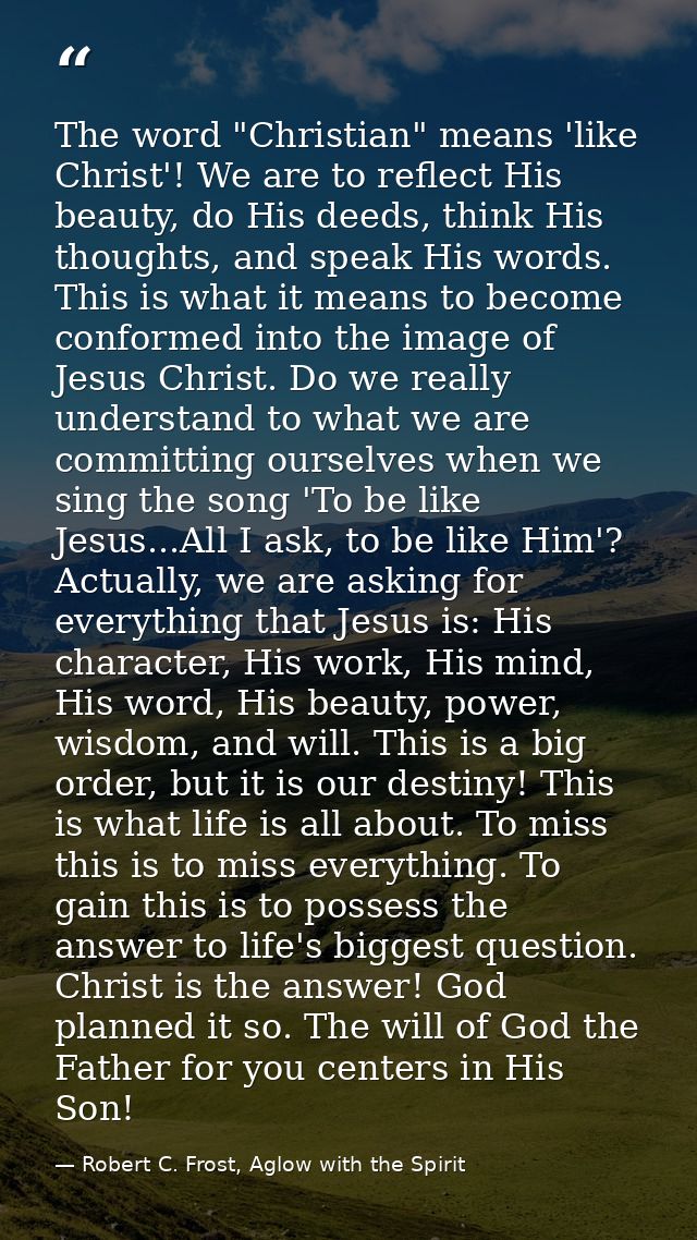 The word "Christian" means 'like Christ'! We are to reflect His beauty, do His deeds, think His thoughts, and speak His  — Robert C. Frost, Aglow with the Spirit