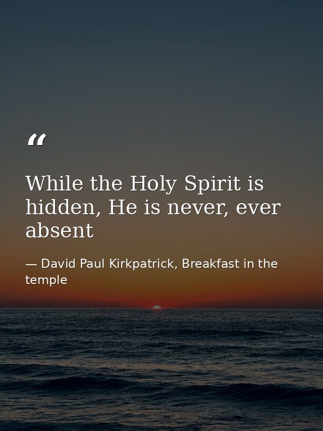 While the Holy Spirit is hidden, He is never, ever absent — David Paul Kirkpatrick, Breakfast in the temple