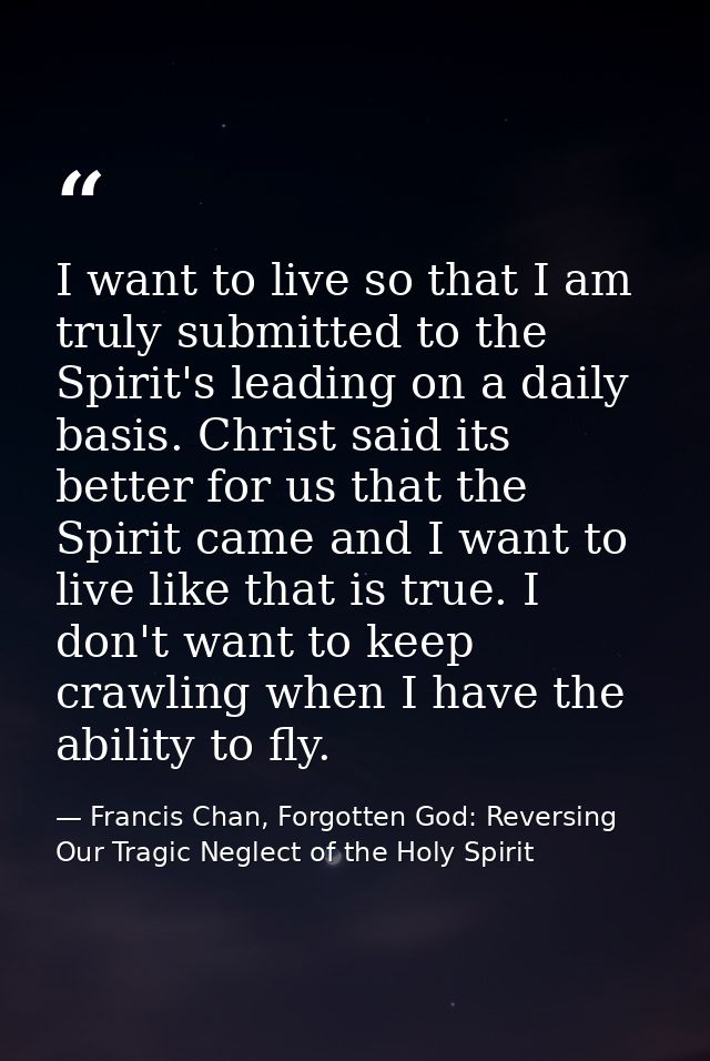 I want to live so that I am truly submitted to the Spirit's leading on a daily basis. Christ said its better for us that — Francis Chan, Forgotten God: Reversing Our Tragic Neglect of the Holy Spirit