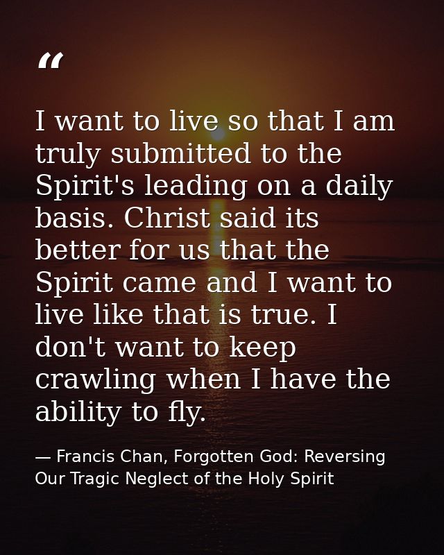 I want to live so that I am truly submitted to the Spirit's leading on a daily basis. Christ said its better for us that — Francis Chan, Forgotten God: Reversing Our Tragic Neglect of the Holy Spirit
