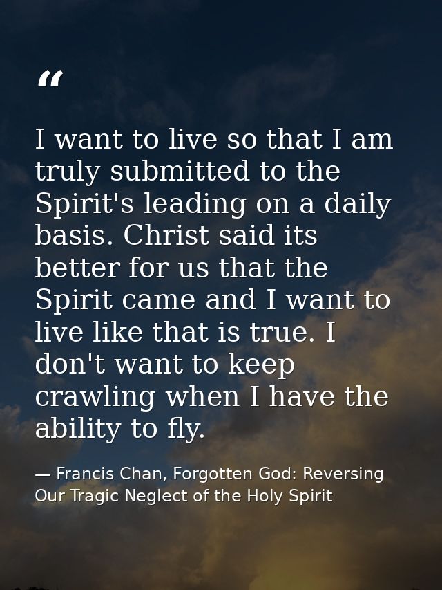 I want to live so that I am truly submitted to the Spirit's leading on a daily basis. Christ said its better for us that — Francis Chan, Forgotten God: Reversing Our Tragic Neglect of the Holy Spirit