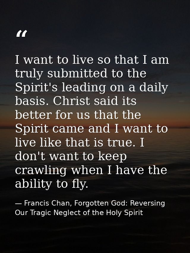 I want to live so that I am truly submitted to the Spirit's leading on a daily basis. Christ said its better for us that — Francis Chan, Forgotten God: Reversing Our Tragic Neglect of the Holy Spirit