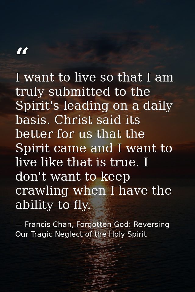 I want to live so that I am truly submitted to the Spirit's leading on a daily basis. Christ said its better for us that — Francis Chan, Forgotten God: Reversing Our Tragic Neglect of the Holy Spirit