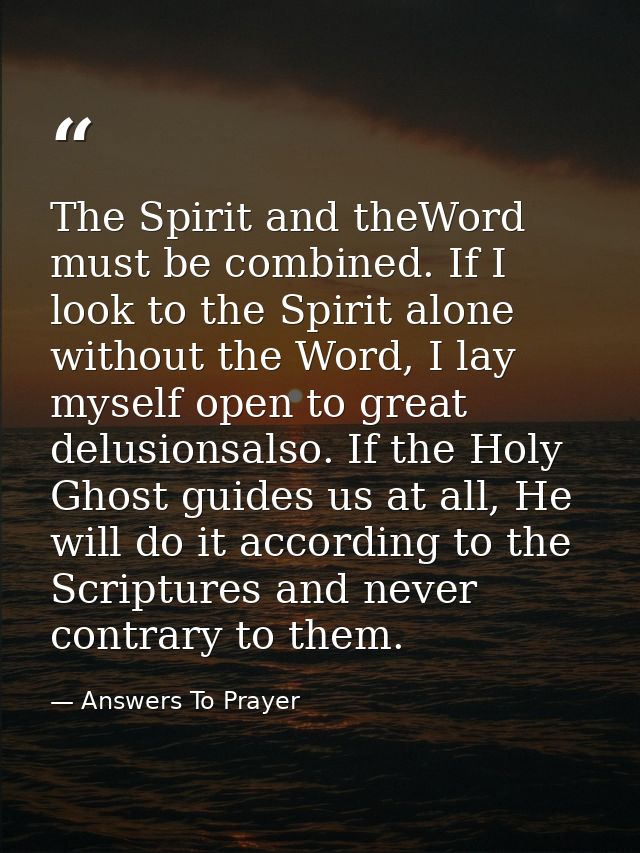 The Spirit and theWord must be combined. If I look to the Spirit alone without the Word, I lay myself open to great delu — Answers To Prayer