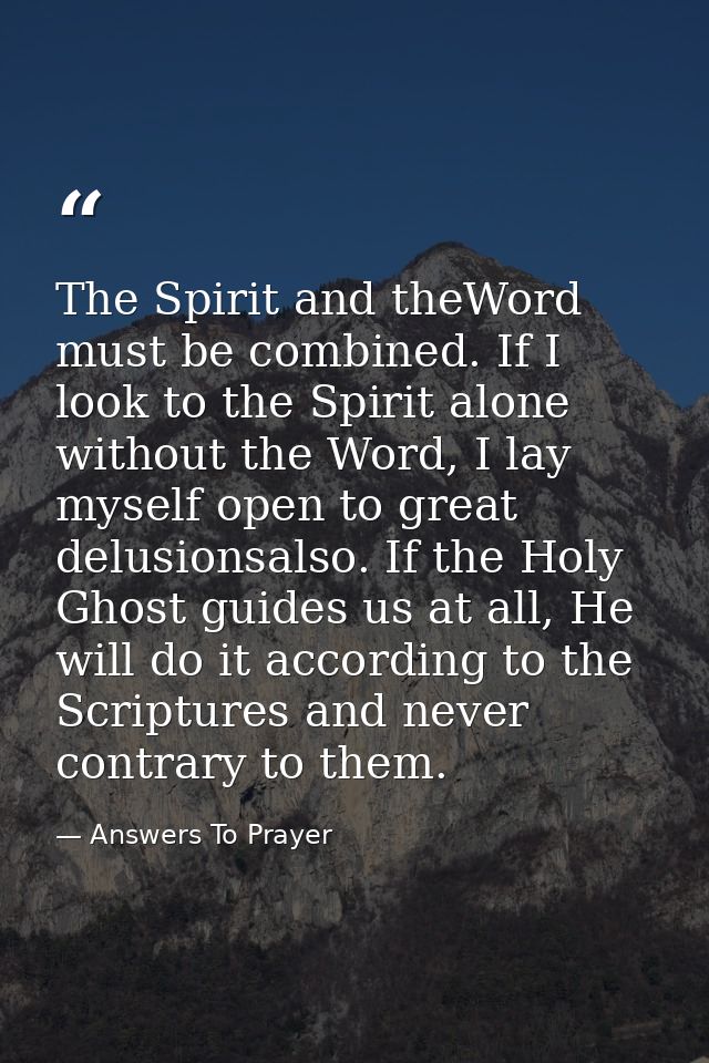 The Spirit and theWord must be combined. If I look to the Spirit alone without the Word, I lay myself open to great delu — Answers To Prayer