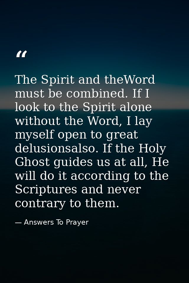 The Spirit and theWord must be combined. If I look to the Spirit alone without the Word, I lay myself open to great delu — Answers To Prayer