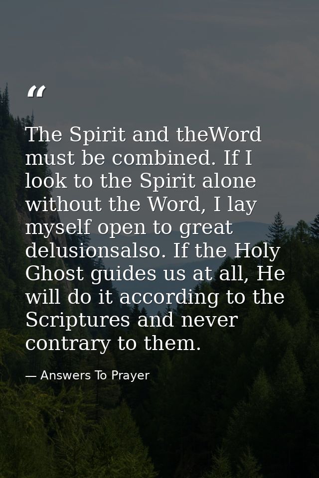 The Spirit and theWord must be combined. If I look to the Spirit alone without the Word, I lay myself open to great delu — Answers To Prayer
