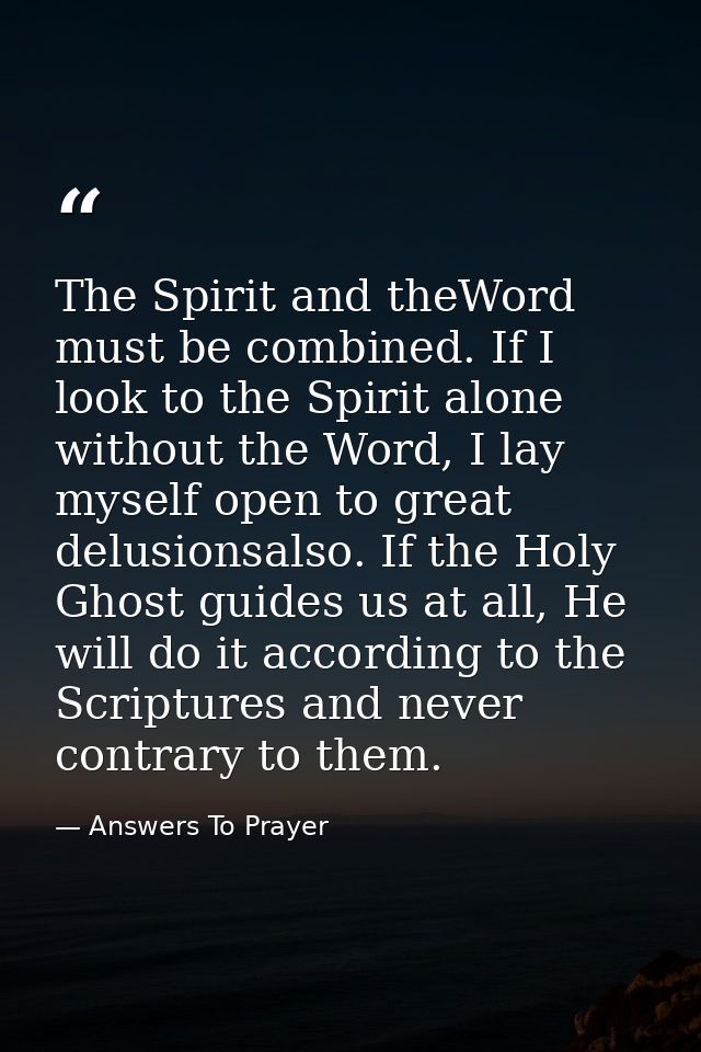 The Spirit and theWord must be combined. If I look to the Spirit alone without the Word, I lay myself open to great delu — Answers To Prayer