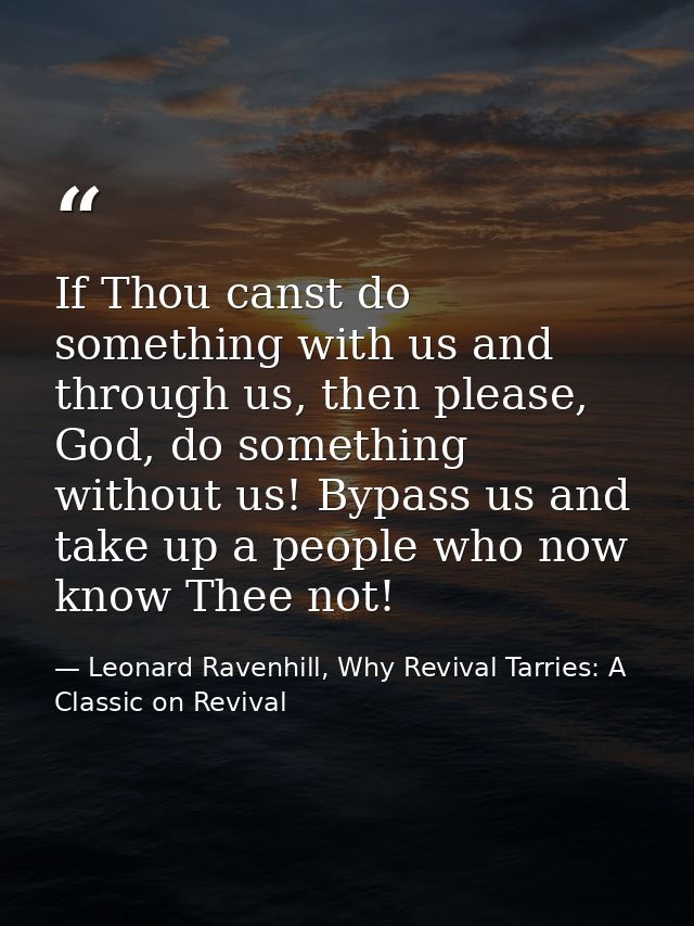 If Thou canst do something with us and through us, then please, God, do something without us! Bypass us and take up a pe — Leonard Ravenhill, Why Revival Tarries: A Classic on Revival