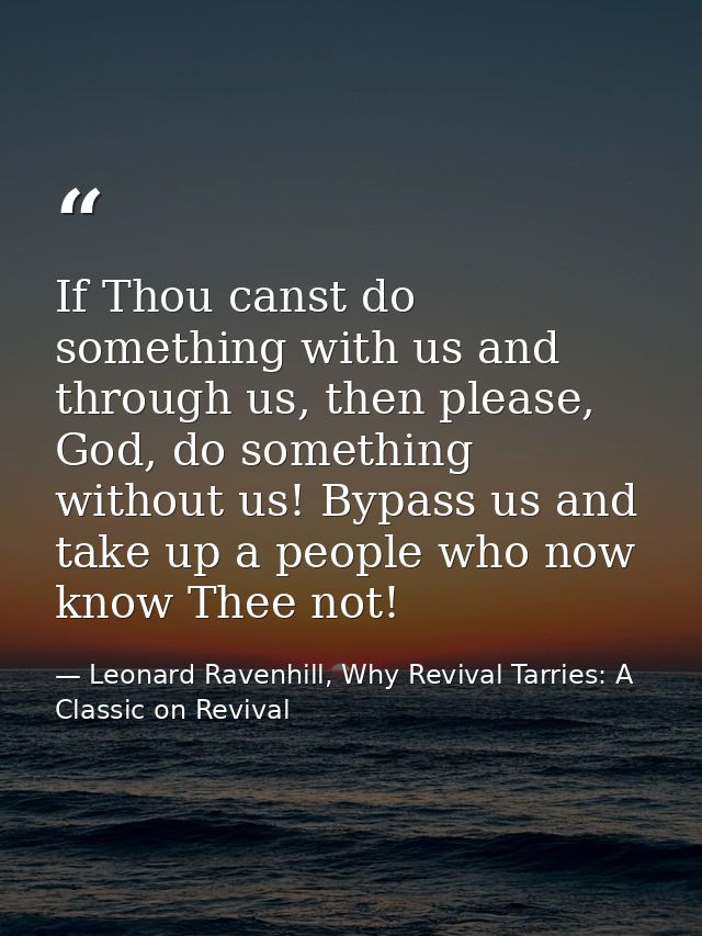 If Thou canst do something with us and through us, then please, God, do something without us! Bypass us and take up a pe — Leonard Ravenhill, Why Revival Tarries: A Classic on Revival