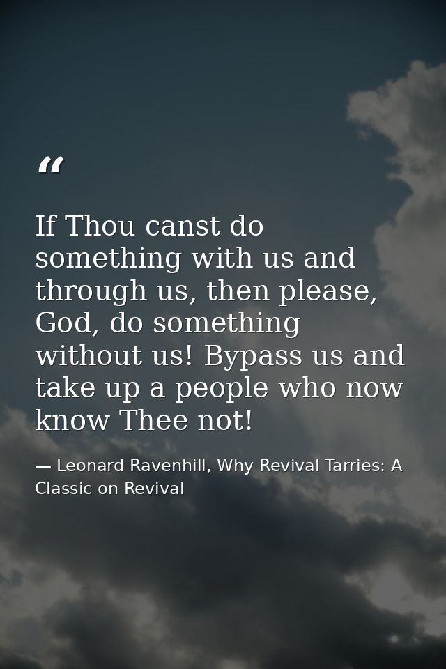 If Thou canst do something with us and through us, then please, God, do something without us! Bypass us and take up a pe — Leonard Ravenhill, Why Revival Tarries: A Classic on Revival