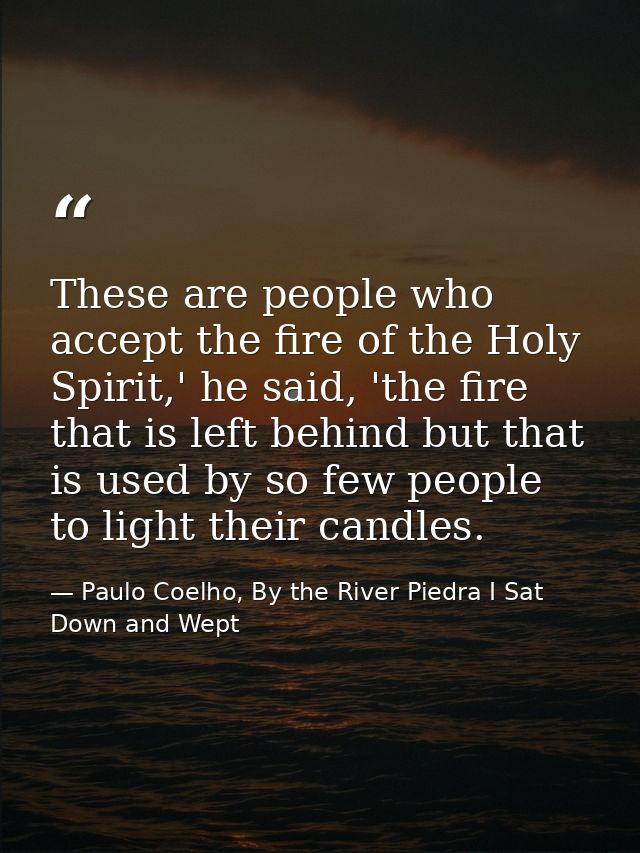 These are people who accept the fire of the Holy Spirit,' he said, 'the fire that is left behind but that is used by so  — Paulo Coelho, By the River Piedra I Sat Down and Wept