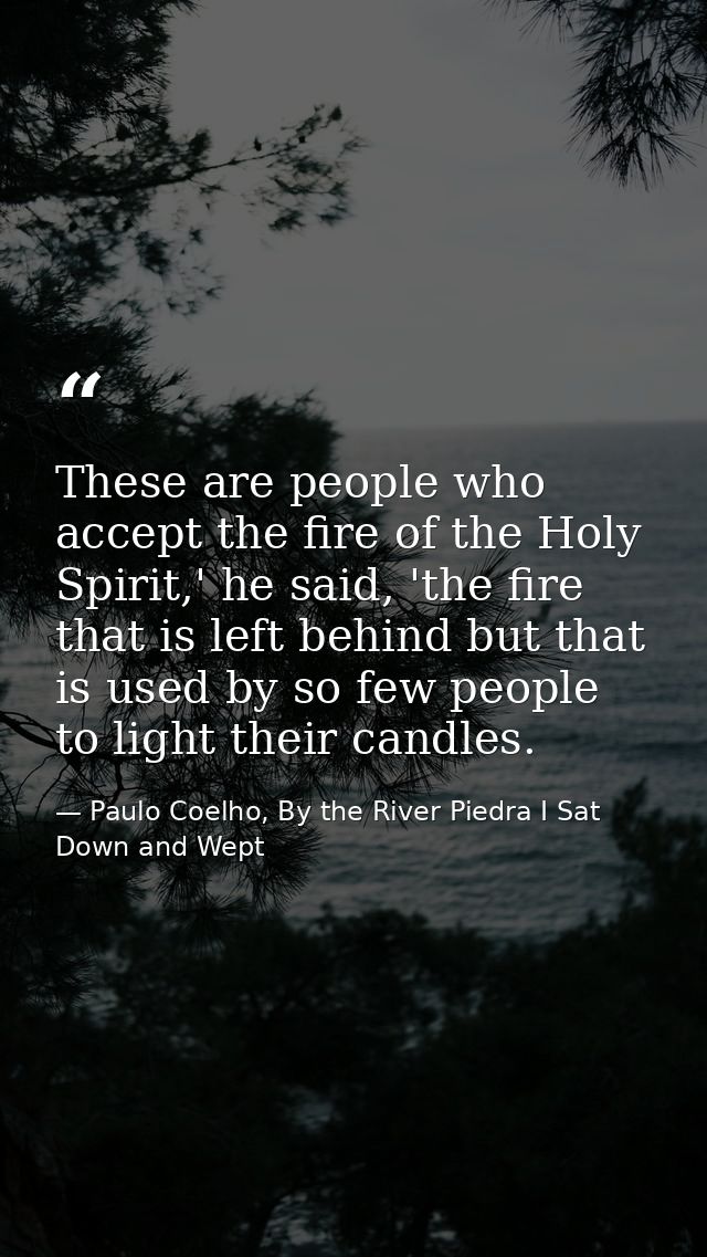 These are people who accept the fire of the Holy Spirit,' he said, 'the fire that is left behind but that is used by so  — Paulo Coelho, By the River Piedra I Sat Down and Wept
