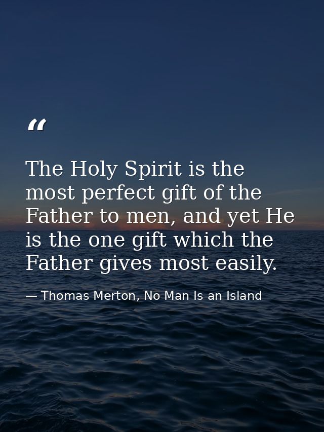 The Holy Spirit is the most perfect gift of the Father to men, and yet He is the one gift which the Father gives most ea — Thomas Merton, No Man Is an Island