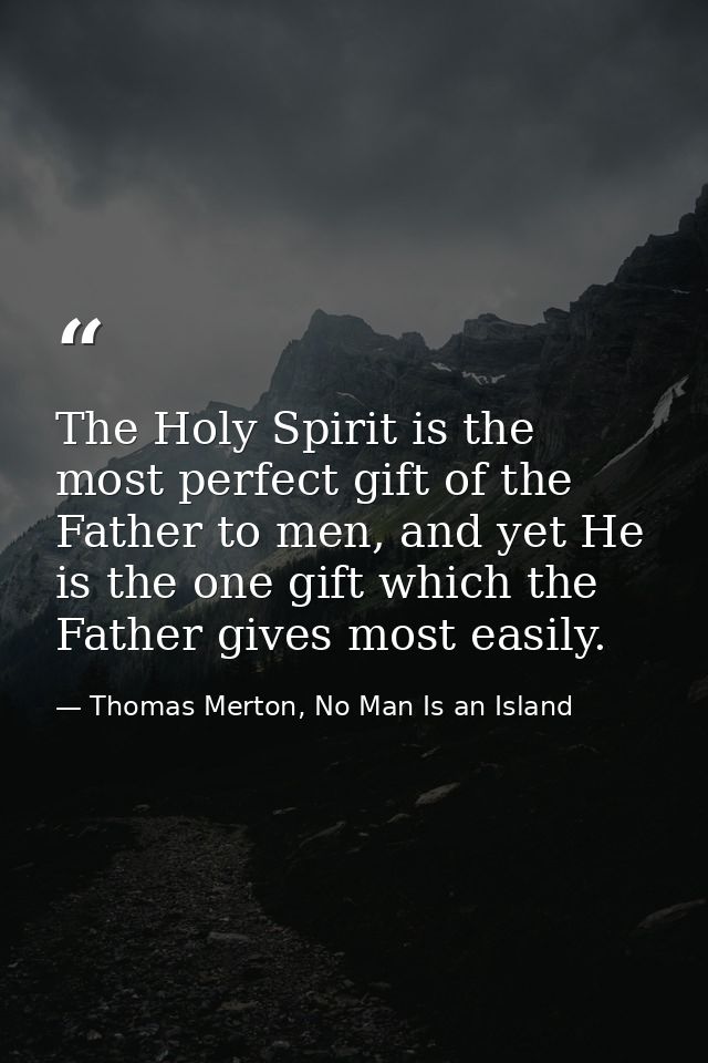 The Holy Spirit is the most perfect gift of the Father to men, and yet He is the one gift which the Father gives most ea — Thomas Merton, No Man Is an Island
