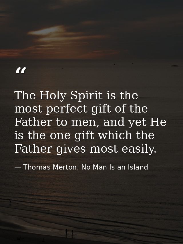 The Holy Spirit is the most perfect gift of the Father to men, and yet He is the one gift which the Father gives most ea — Thomas Merton, No Man Is an Island