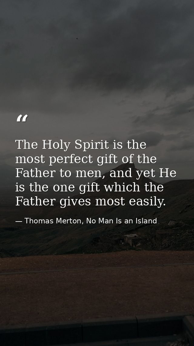 The Holy Spirit is the most perfect gift of the Father to men, and yet He is the one gift which the Father gives most ea — Thomas Merton, No Man Is an Island