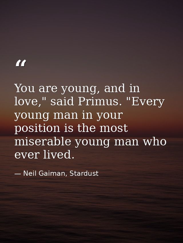 You are young, and in love," said Primus. "Every young man in your position is the most miserable young man who ever liv — Neil Gaiman, Stardust