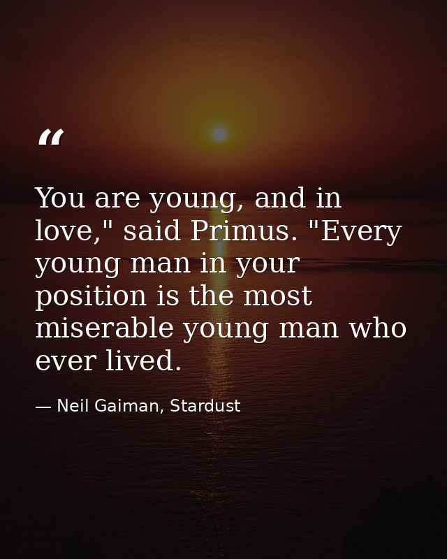 You are young, and in love," said Primus. "Every young man in your position is the most miserable young man who ever liv — Neil Gaiman, Stardust