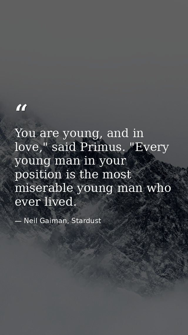 You are young, and in love," said Primus. "Every young man in your position is the most miserable young man who ever liv — Neil Gaiman, Stardust