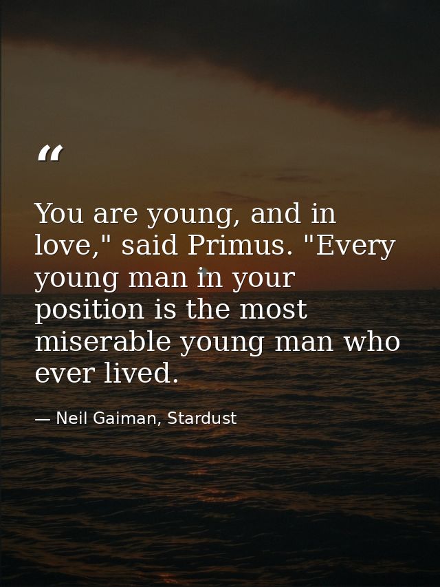 You are young, and in love," said Primus. "Every young man in your position is the most miserable young man who ever liv — Neil Gaiman, Stardust
