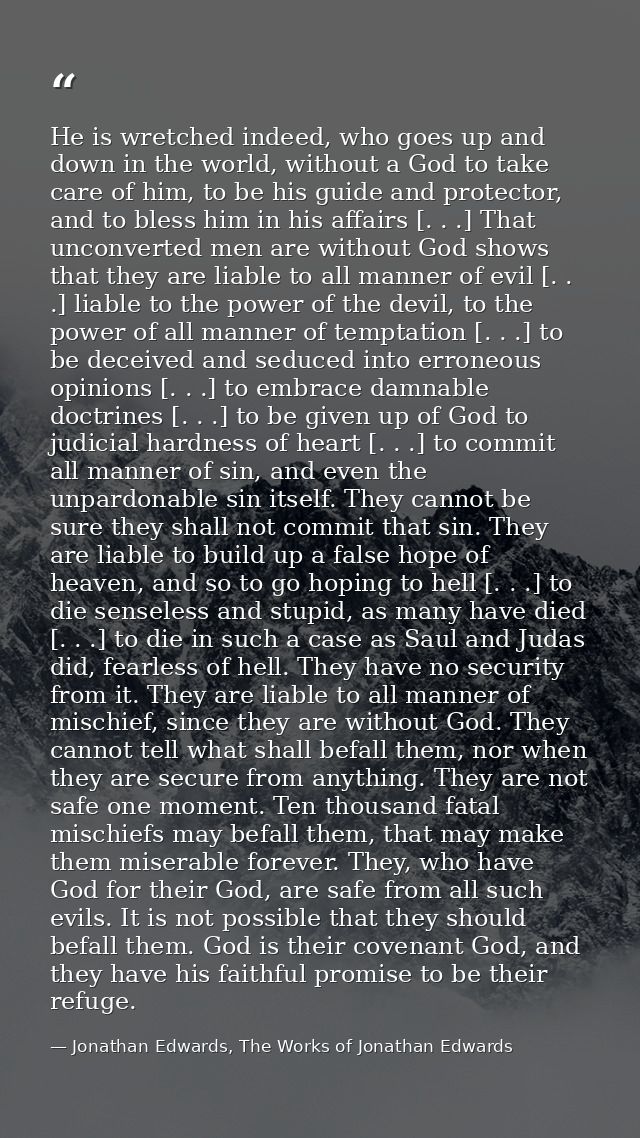 He is wretched indeed, who goes up and down in the world, without a God to take care of him, to be his guide and protect — Jonathan Edwards, The Works of Jonathan Edwards