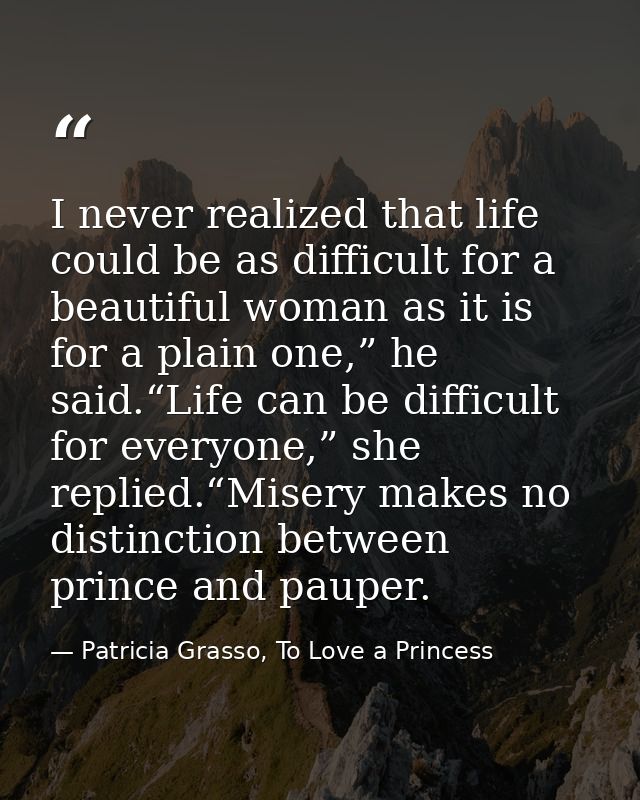 I never realized that life could be as difficult for a beautiful woman as it is for a plain one,” he said.“Life can be d — Patricia Grasso, To Love a Princess
