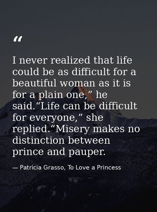 I never realized that life could be as difficult for a beautiful woman as it is for a plain one,” he said.“Life can be d — Patricia Grasso, To Love a Princess