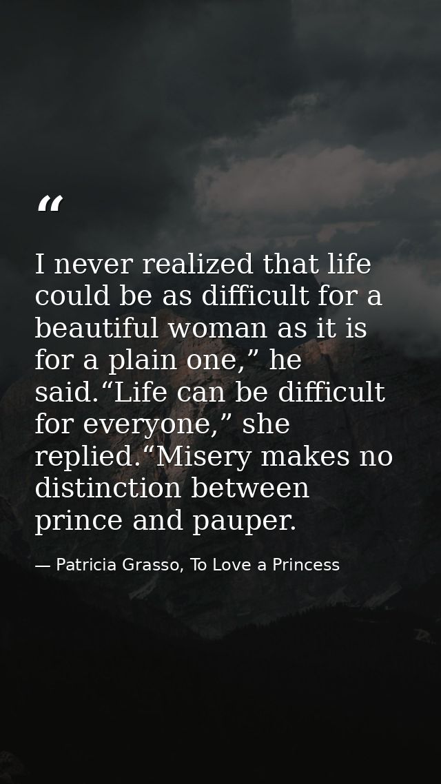 I never realized that life could be as difficult for a beautiful woman as it is for a plain one,” he said.“Life can be d — Patricia Grasso, To Love a Princess
