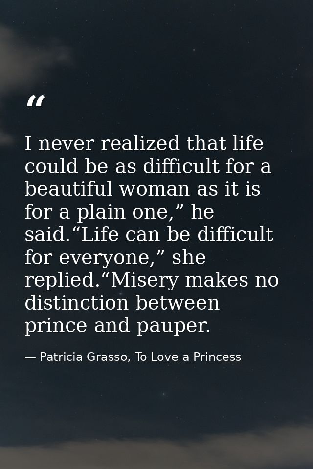 I never realized that life could be as difficult for a beautiful woman as it is for a plain one,” he said.“Life can be d — Patricia Grasso, To Love a Princess