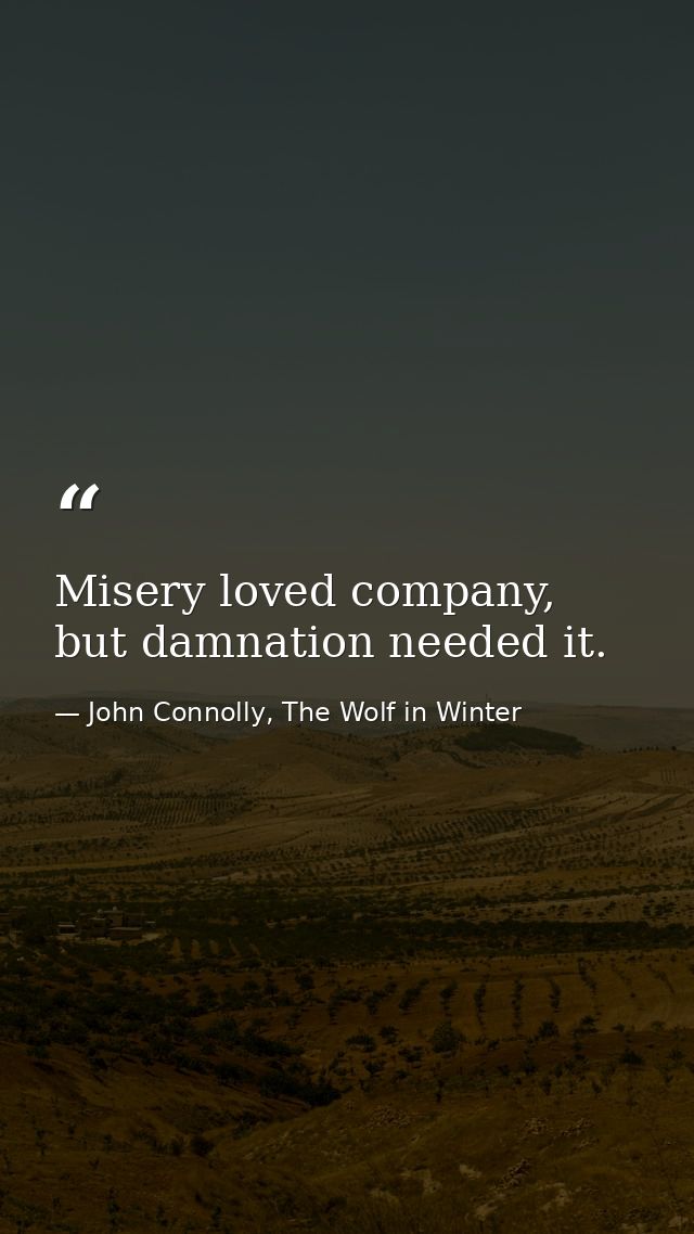 Misery loved company, but damnation needed it. — John Connolly, The Wolf in Winter