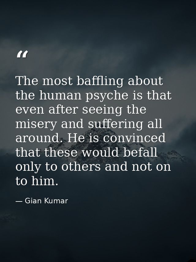 The most baffling about the human psyche is that even after seeing the misery and suffering all around. He is convinced  — Gian Kumar