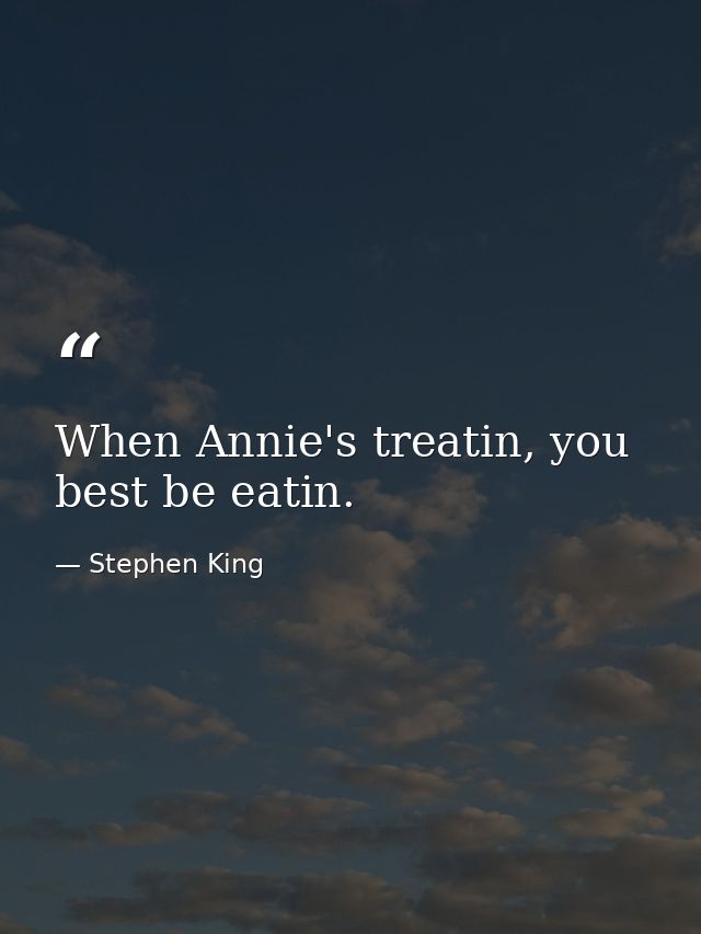 When Annie's treatin, you best be eatin. — Stephen King