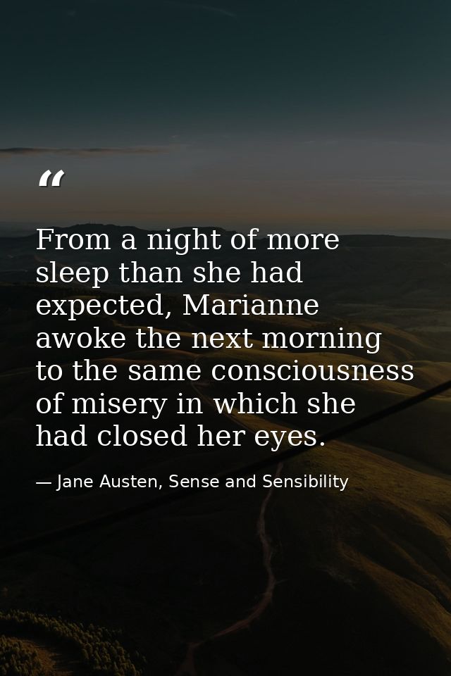 From a night of more sleep than she had expected, Marianne awoke the next morning to the same consciousness of misery in — Jane Austen, Sense and Sensibility