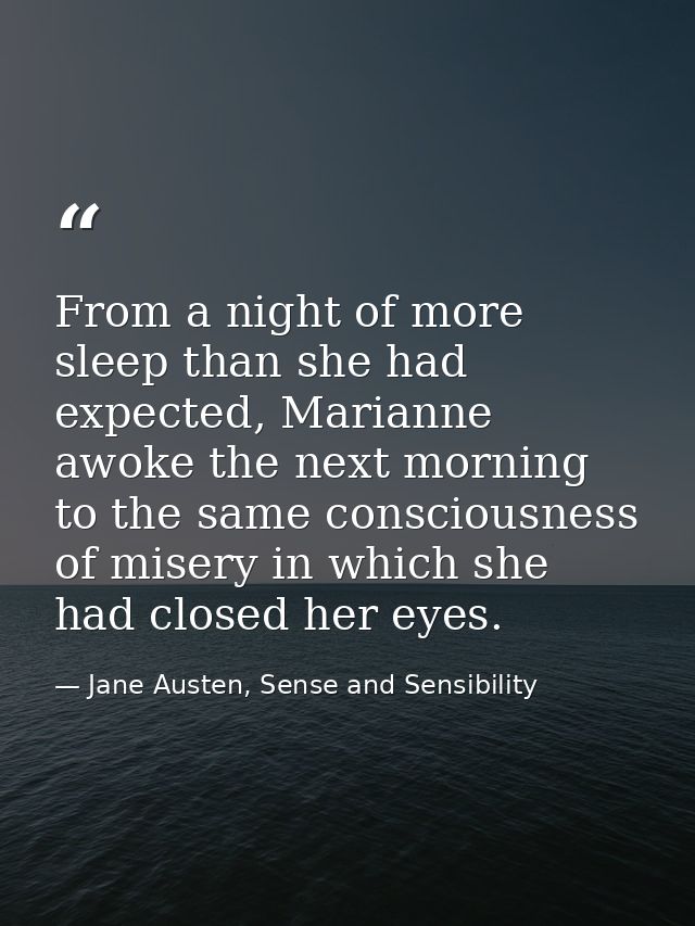 From a night of more sleep than she had expected, Marianne awoke the next morning to the same consciousness of misery in — Jane Austen, Sense and Sensibility