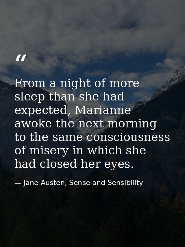 From a night of more sleep than she had expected, Marianne awoke the next morning to the same consciousness of misery in — Jane Austen, Sense and Sensibility