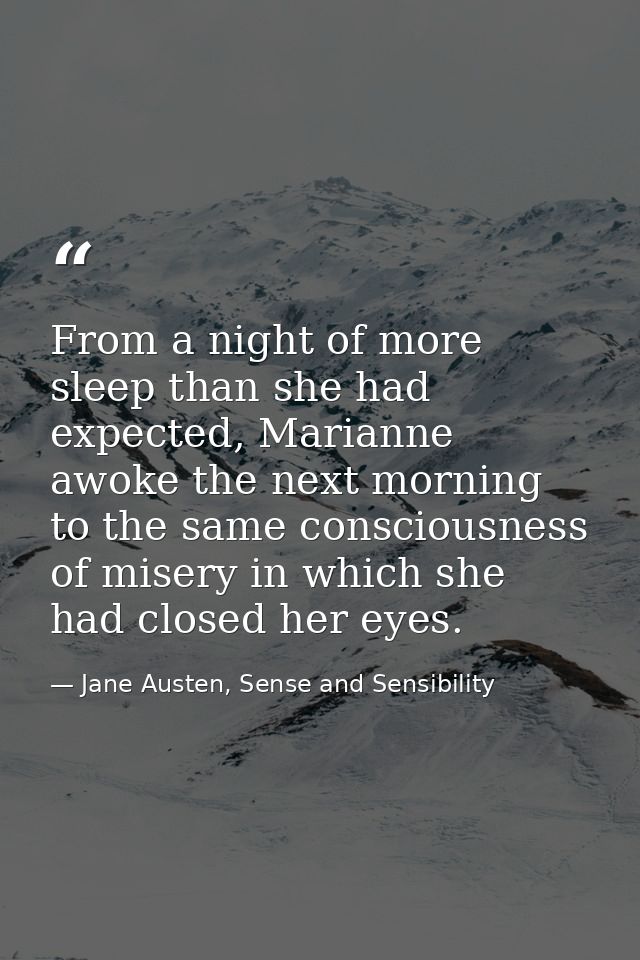 From a night of more sleep than she had expected, Marianne awoke the next morning to the same consciousness of misery in — Jane Austen, Sense and Sensibility