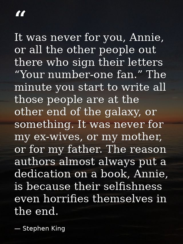 It was never for you, Annie, or all the other people out there who sign their letters “Your number-one fan.” The minute  — Stephen King
