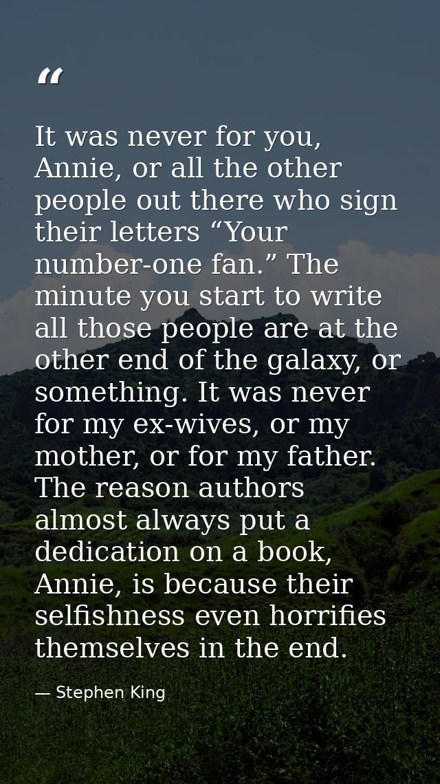 It was never for you, Annie, or all the other people out there who sign their letters “Your number-one fan.” The minute  — Stephen King