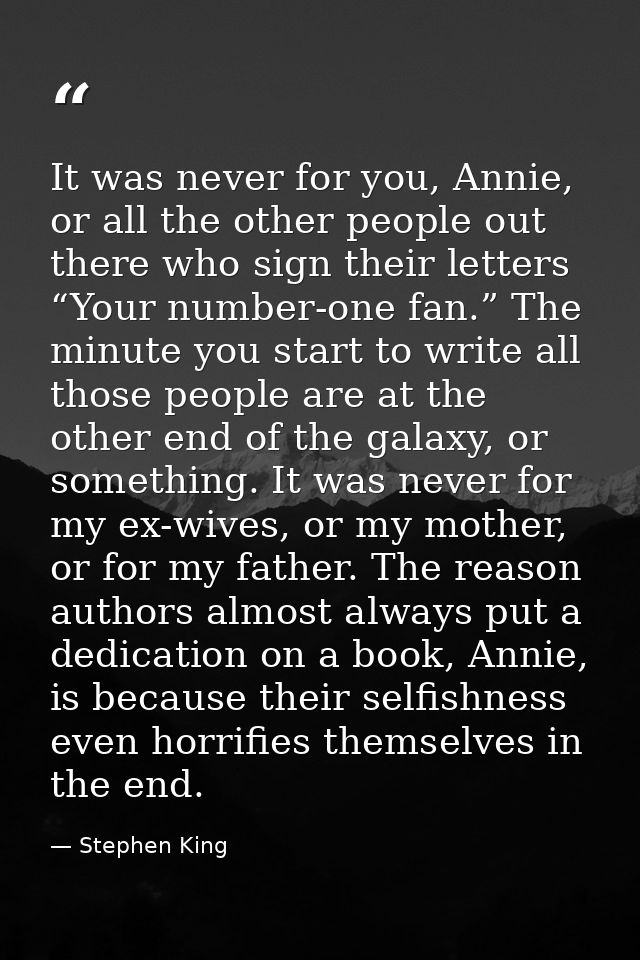 It was never for you, Annie, or all the other people out there who sign their letters “Your number-one fan.” The minute  — Stephen King