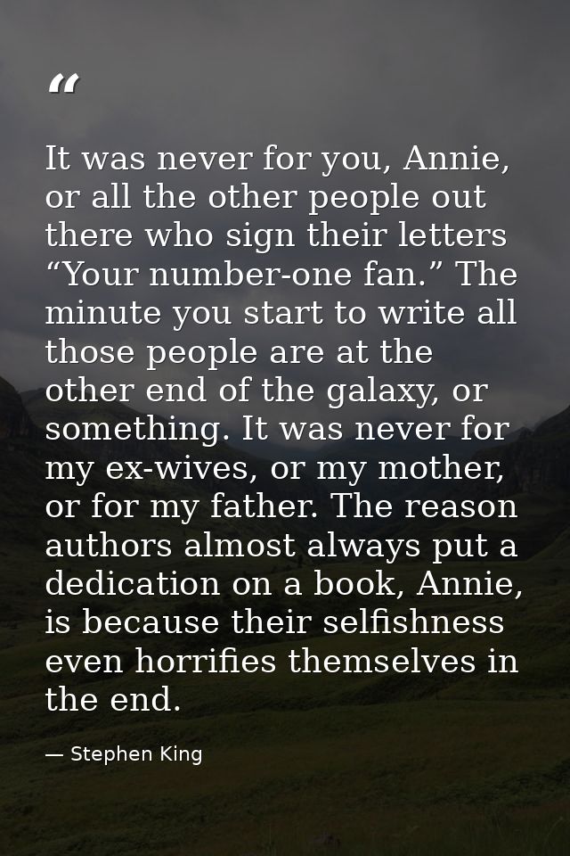 It was never for you, Annie, or all the other people out there who sign their letters “Your number-one fan.” The minute  — Stephen King