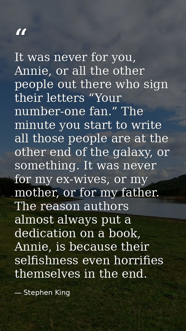 It was never for you, Annie, or all the other people out there who sign their letters “Your number-one fan.” The minute  — Stephen King