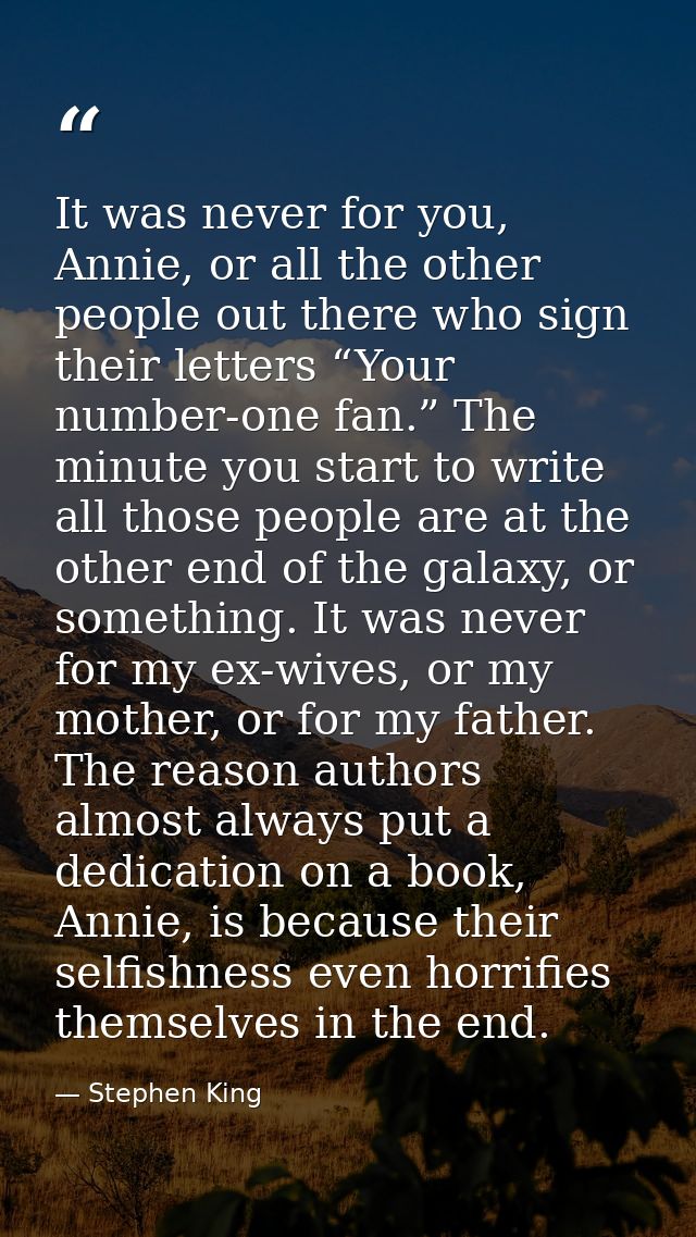 It was never for you, Annie, or all the other people out there who sign their letters “Your number-one fan.” The minute  — Stephen King