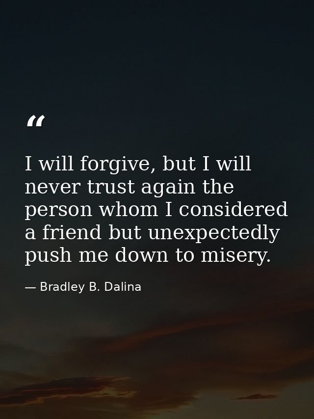 I will forgive, but I will never trust again the person whom I considered a friend but unexpectedly push me down to mise — Bradley B. Dalina