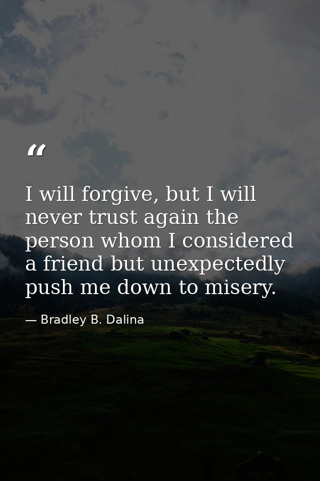 I will forgive, but I will never trust again the person whom I considered a friend but unexpectedly push me down to mise — Bradley B. Dalina