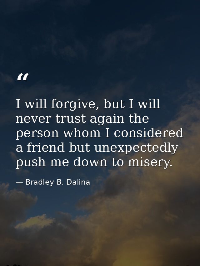 I will forgive, but I will never trust again the person whom I considered a friend but unexpectedly push me down to mise — Bradley B. Dalina