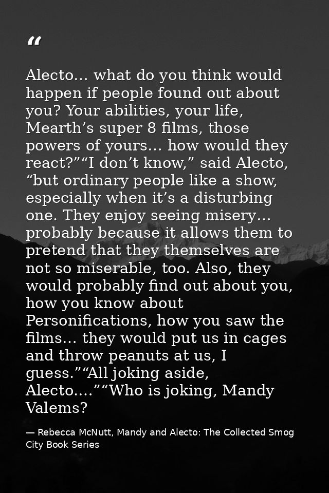 Alecto… what do you think would happen if people found out about you? Your abilities, your life, Mearth’s super 8 films, — Rebecca McNutt, Mandy and Alecto: The Collected Smog City Book Series