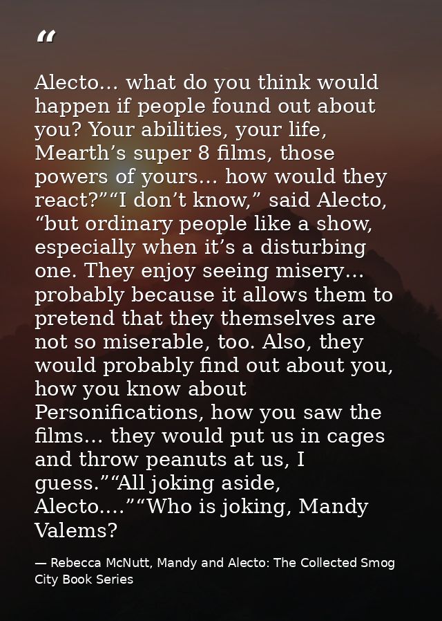 Alecto… what do you think would happen if people found out about you? Your abilities, your life, Mearth’s super 8 films, — Rebecca McNutt, Mandy and Alecto: The Collected Smog City Book Series